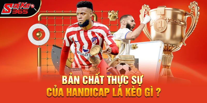 Bản chất thực sự của Handicap là kèo gì ?