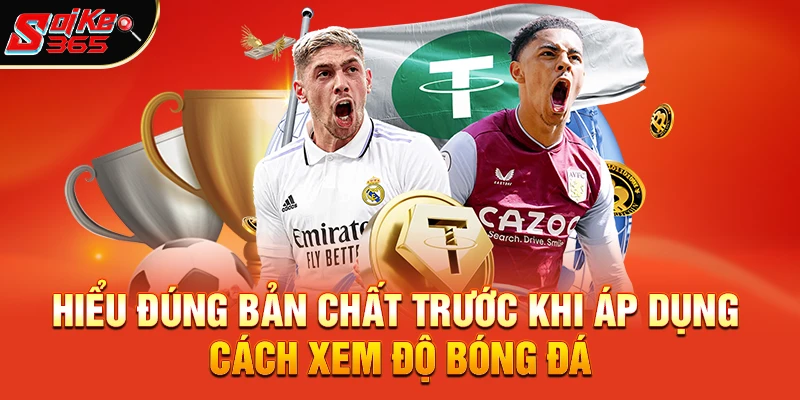Hiểu đúng bản chất trước khi áp dụng Cách xem độ bóng đá